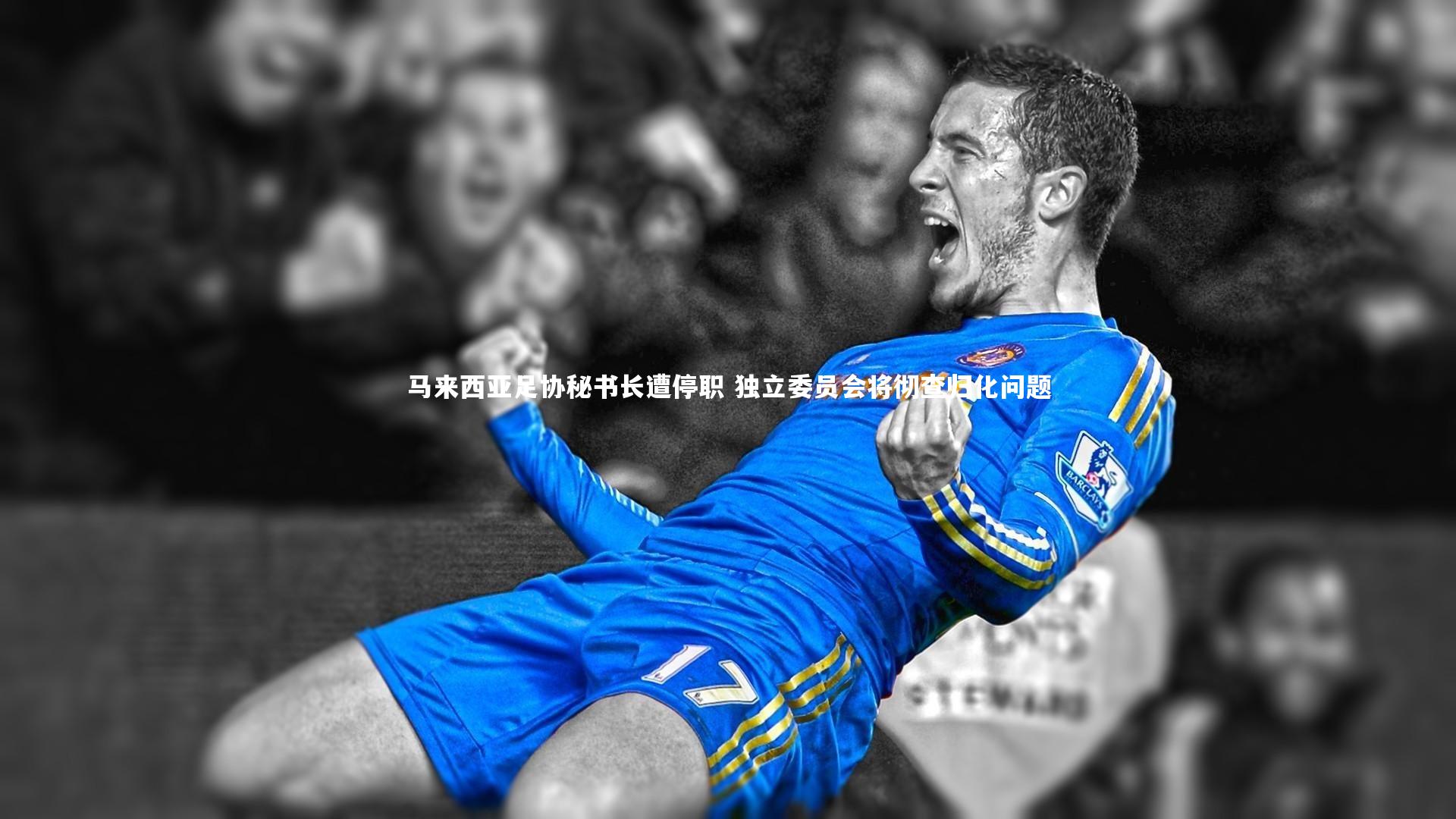 马来西亚足协秘书长遭停职 独立委员会将彻查归化问题