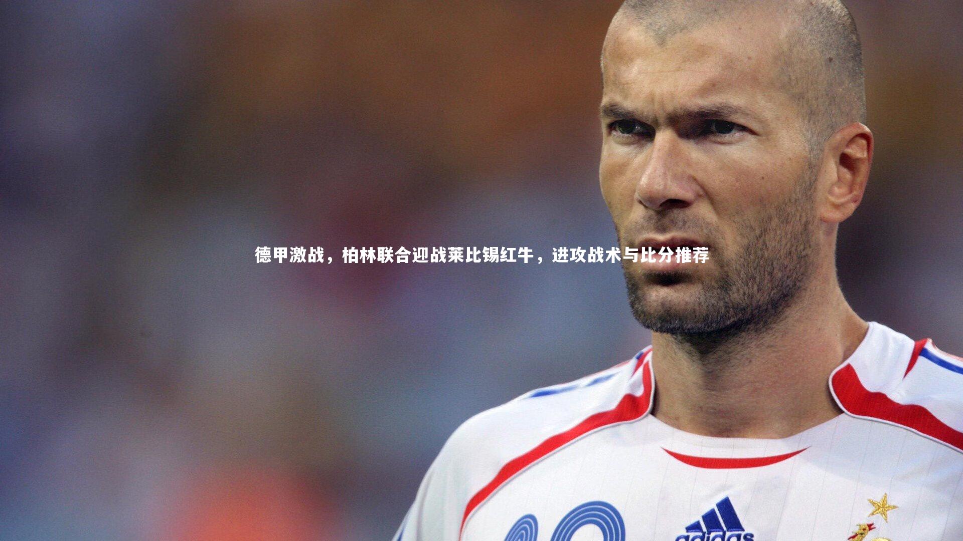 德甲激战，柏林联合迎战莱比锡红牛，进攻战术与比分推荐