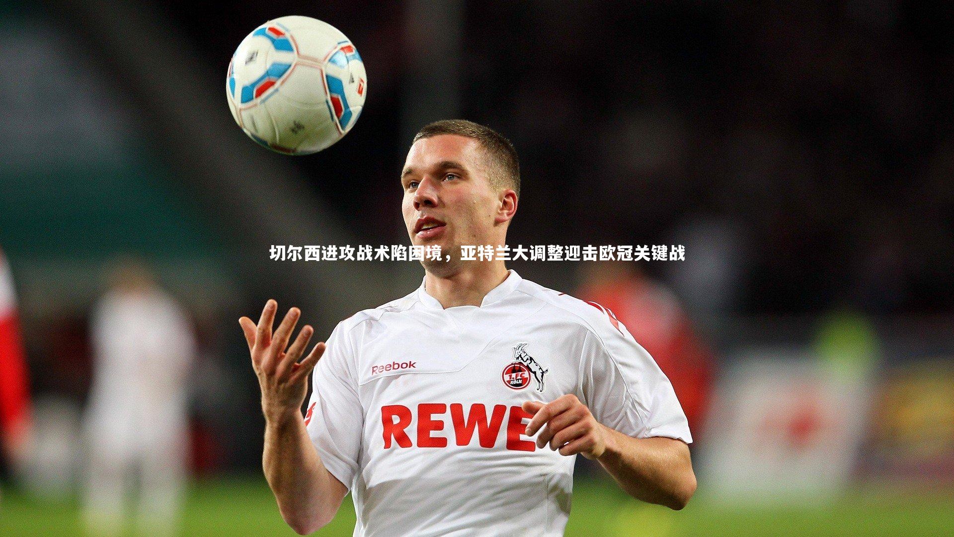 爱游戏体育官方网站|切尔西进攻战术陷困境，亚特兰大调整迎击欧冠关键战