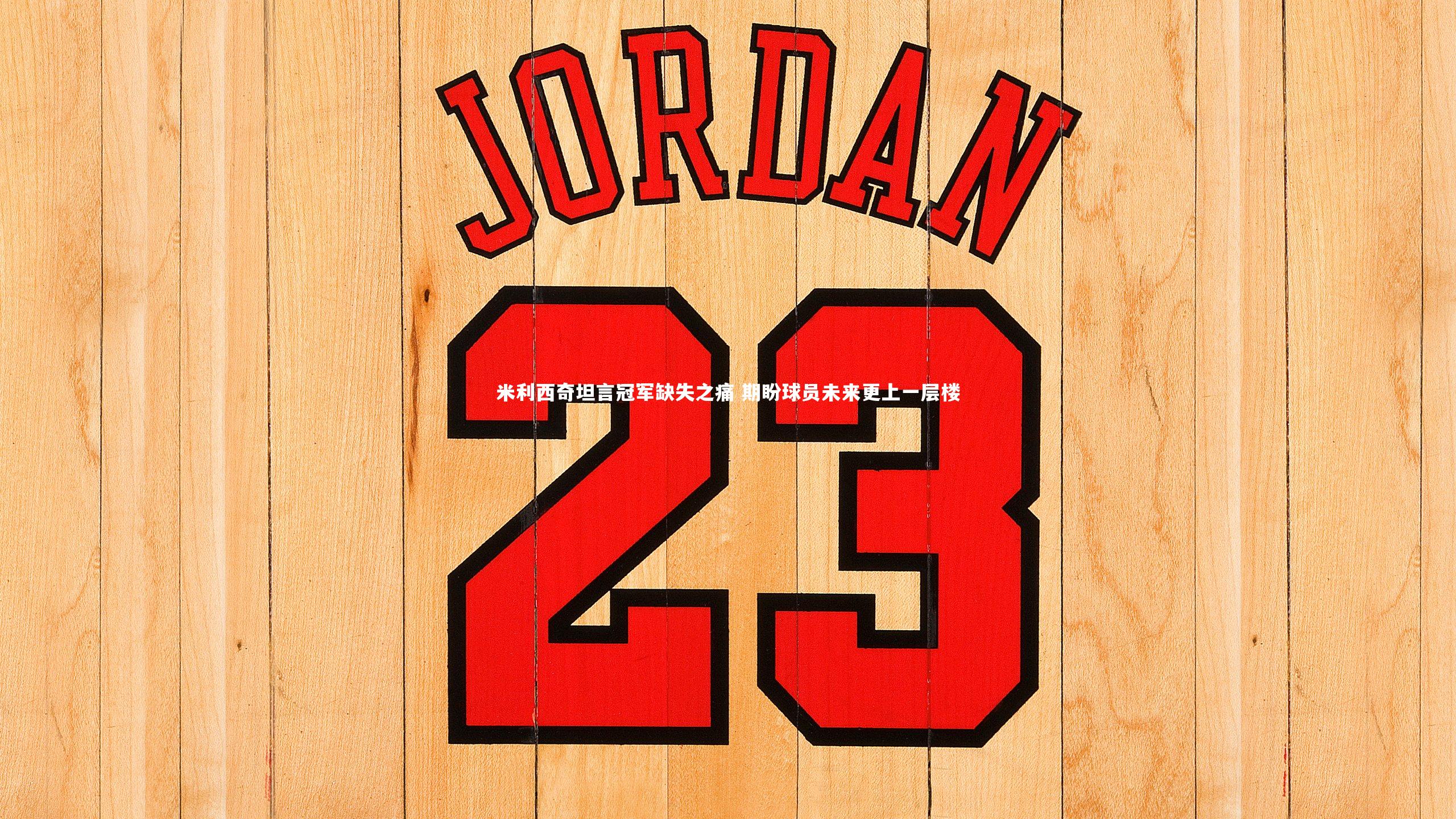 米利西奇坦言冠军缺失之痛 期盼球员未来更上一层楼